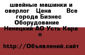 швейные машинки и оверлог › Цена ­ 1 - Все города Бизнес » Оборудование   . Ненецкий АО,Усть-Кара п.